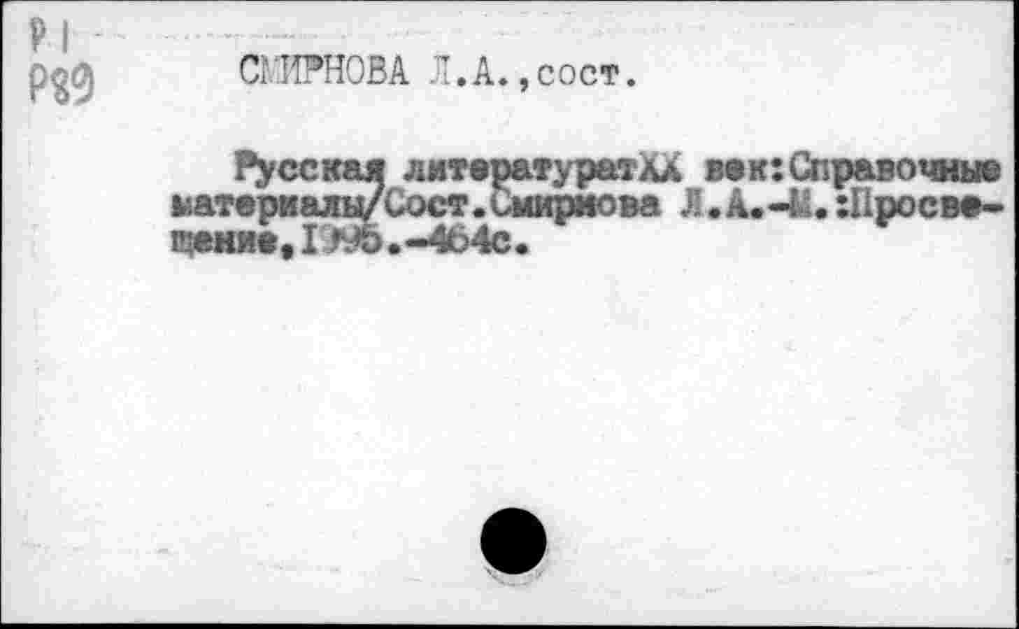 ﻿СМИРНОВА Л.А.,сост.
Русская литература? лХ век:Справочные ыатериалы/Сост.Смирнова Л.А.-41. :Просве-щение,1Э9о.-4Ь4с.